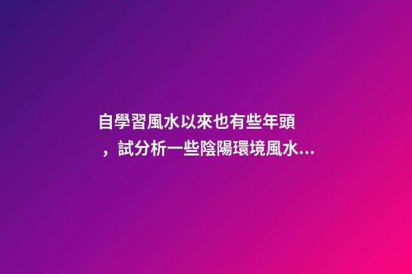 自學習風水以來也有些年頭，試分析一些陰陽環境風水案例